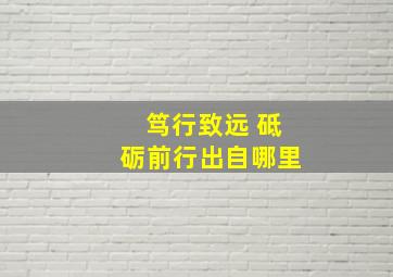 笃行致远 砥砺前行出自哪里